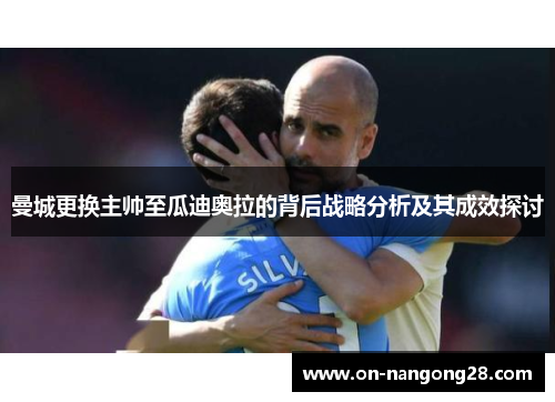 曼城更换主帅至瓜迪奥拉的背后战略分析及其成效探讨