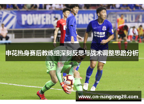 申花热身赛后教练组深刻反思与战术调整思路分析