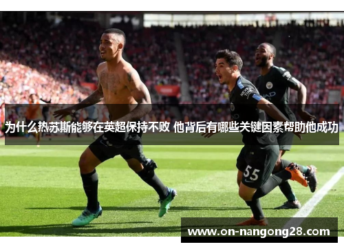 为什么热苏斯能够在英超保持不败 他背后有哪些关键因素帮助他成功