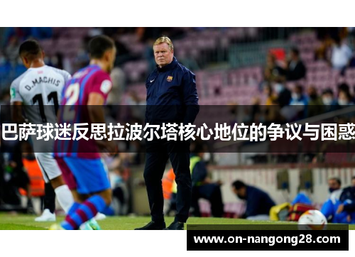 巴萨球迷反思拉波尔塔核心地位的争议与困惑