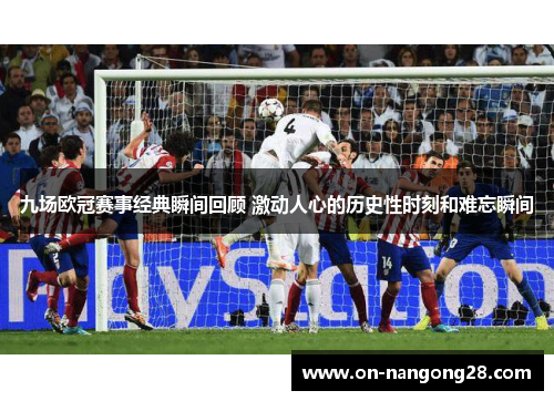 九场欧冠赛事经典瞬间回顾 激动人心的历史性时刻和难忘瞬间