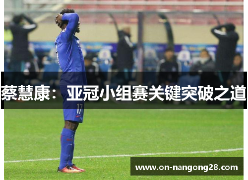 蔡慧康：亚冠小组赛关键突破之道