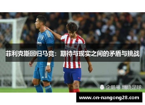 菲利克斯回归马竞：期待与现实之间的矛盾与挑战