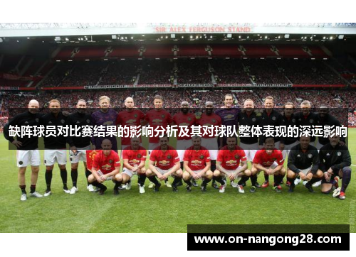 缺阵球员对比赛结果的影响分析及其对球队整体表现的深远影响
