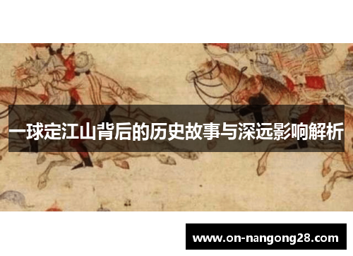 一球定江山背后的历史故事与深远影响解析