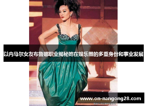 以内马尔女友布鲁娜职业揭秘她在娱乐圈的多重身份和事业发展